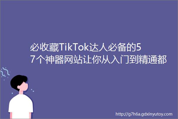必收藏TikTok达人必备的57个神器网站让你从入门到精通都能轻松玩转